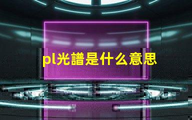 pl光譜是什么意思 打光譜是什么意思